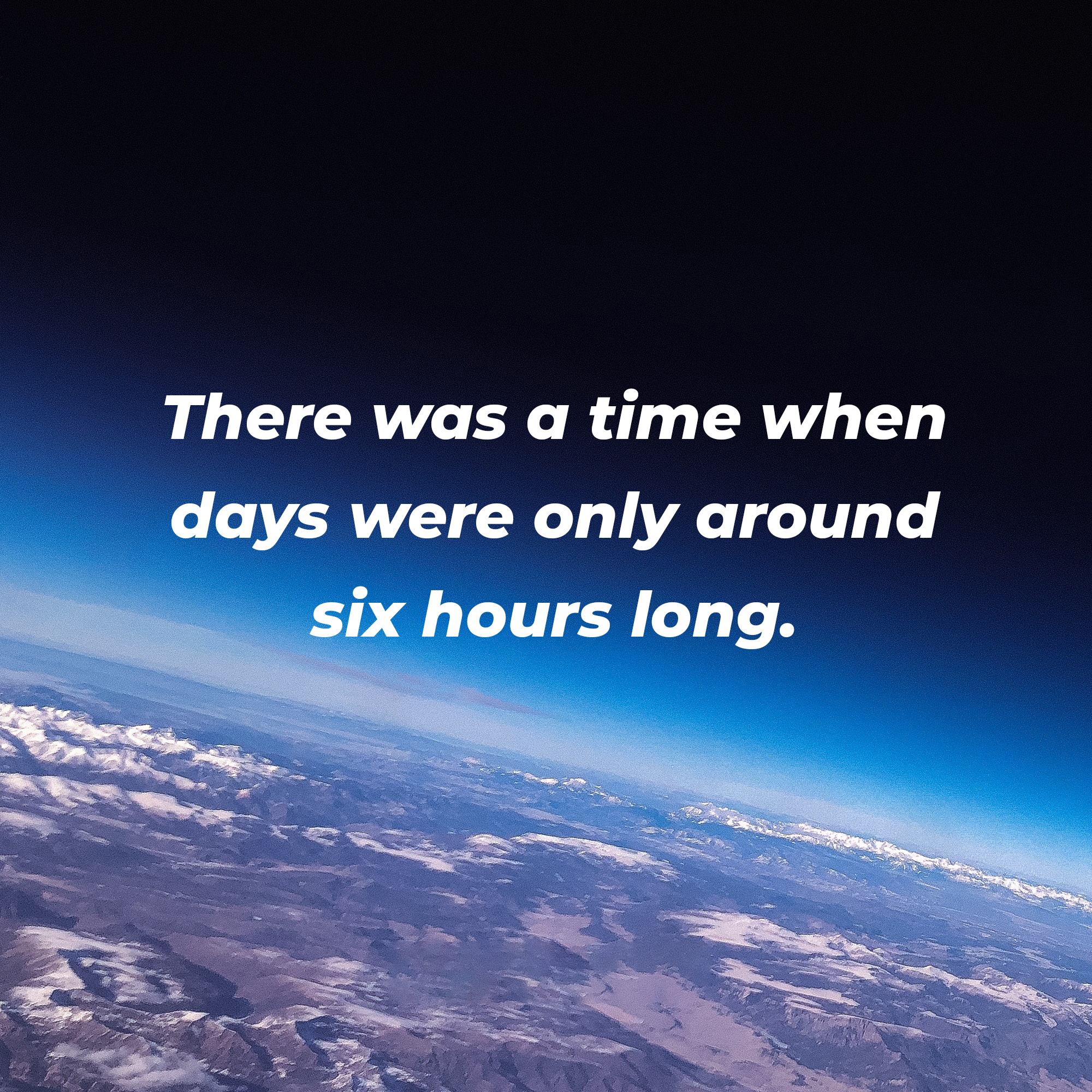A picture of the Earth from outer space with the text overlay, “There was a time when days were only around six hours long.” | Image: Unsplash