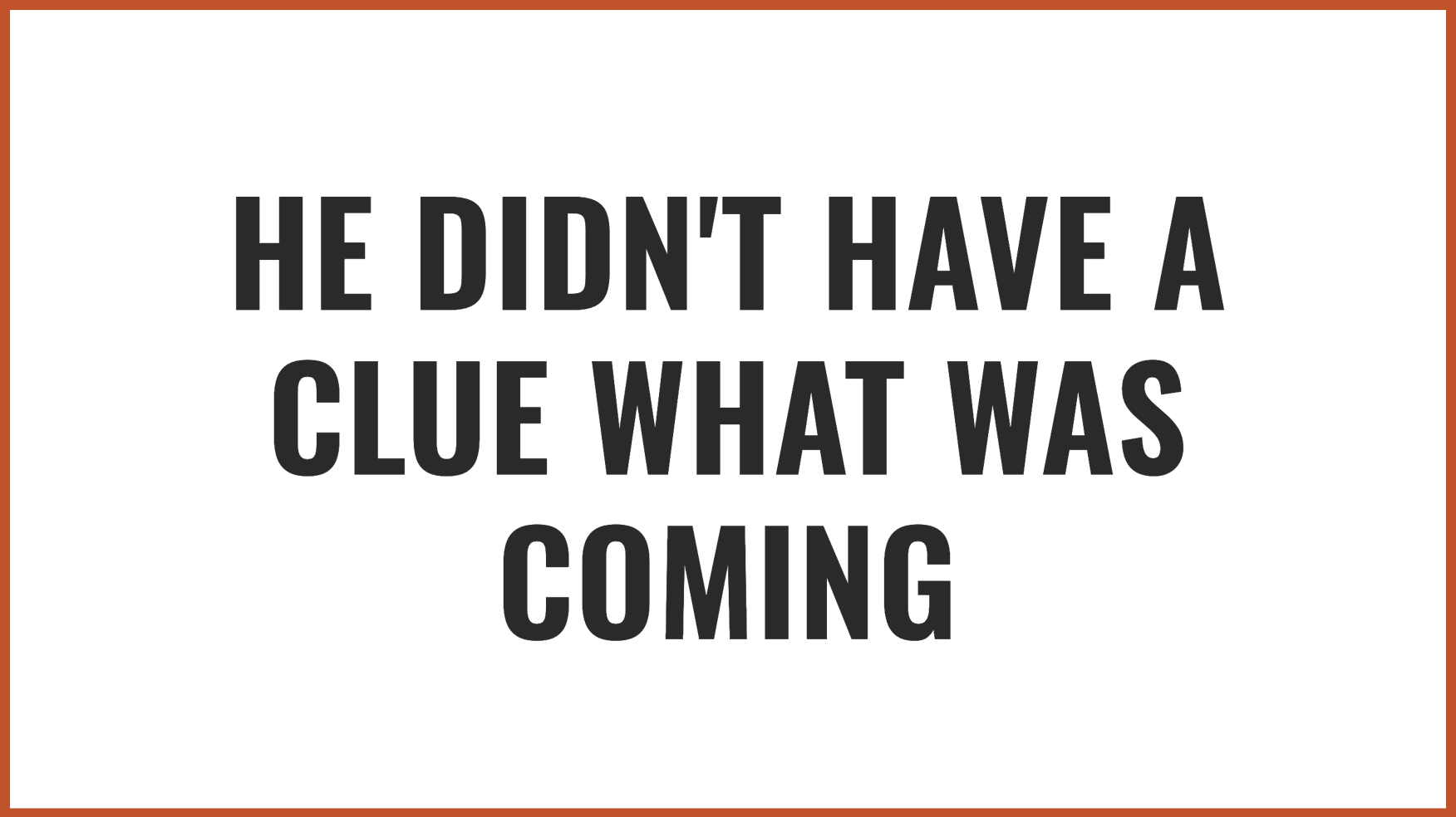 He didn't have a clue | Source: no source
