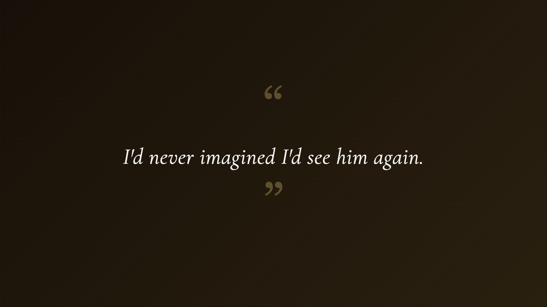 I thought I'd never see him again | Source: No source