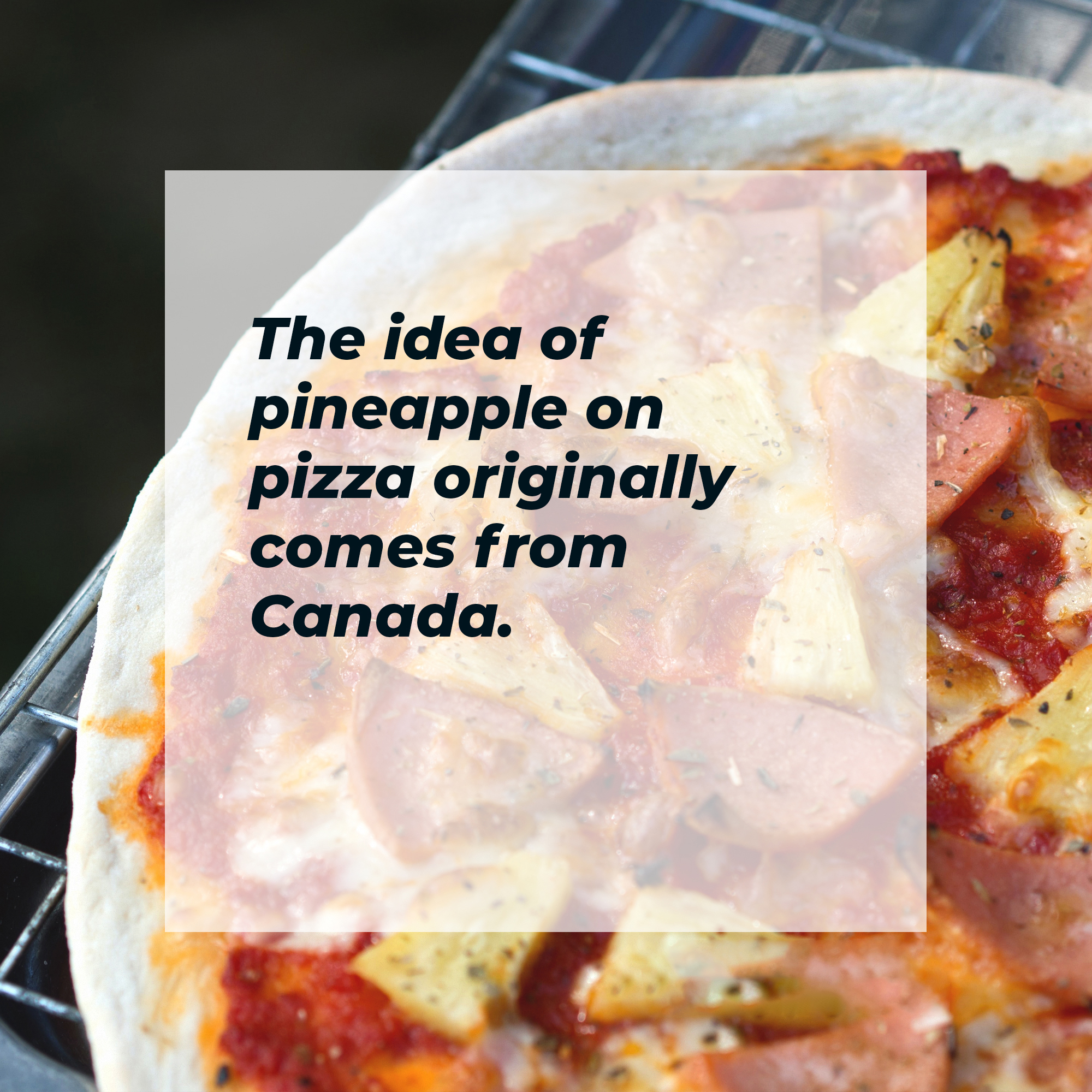 A picture of a pizza with words overlaid that read, “The idea of pineapple pizza originally comes from Canada.” | Image: Unsplash