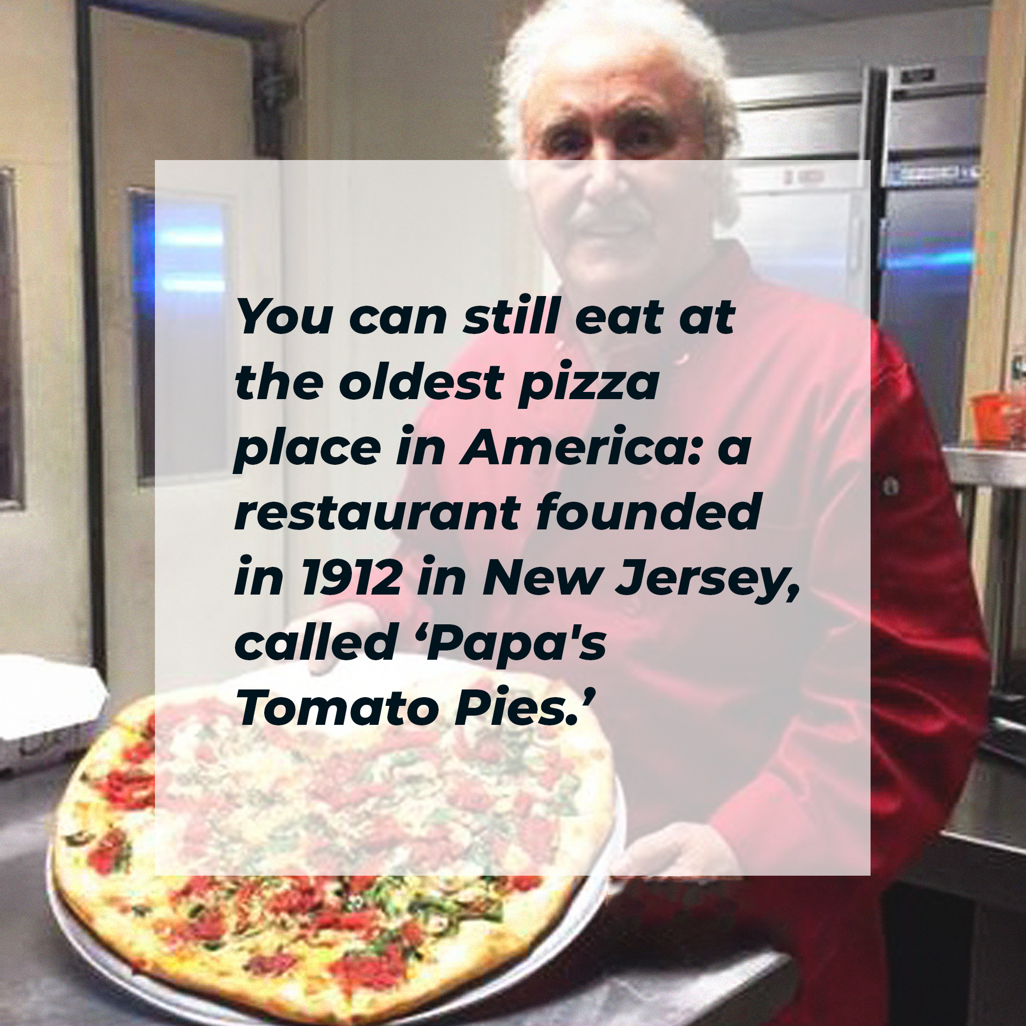 A picture of an elderly man holding a pizza with words that read, “You can still eat at the oldest pizza place in America: a restaurant founded in New Jersey called ‘Papa’s Tamato Pies’.” | Image: Unsplash