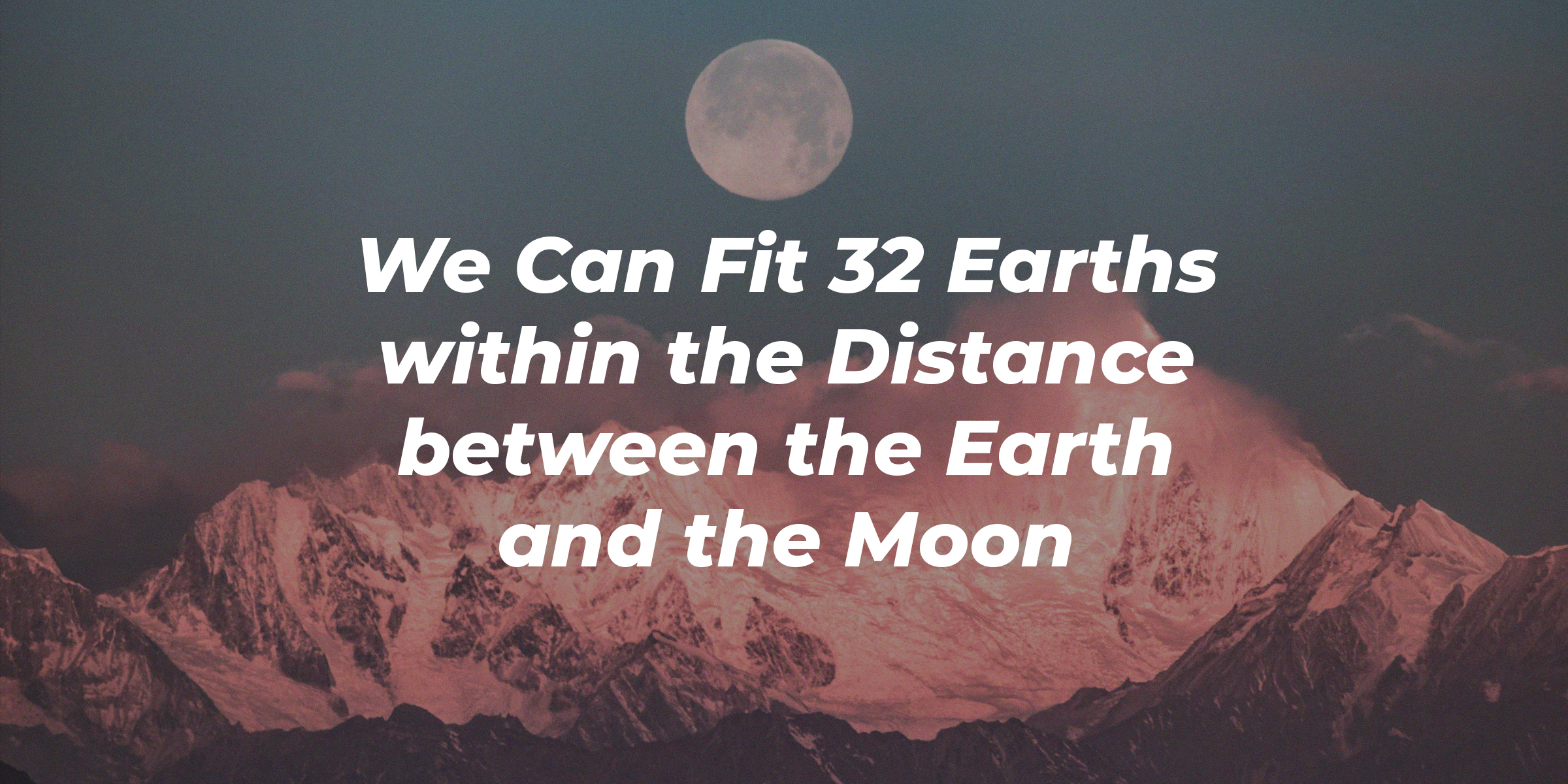A picture of the moon shining over mountain ranges with overlaid text reading," We can fit 32 Earths within the Distance between the Earth and the Moon.” | Source: Unsplash