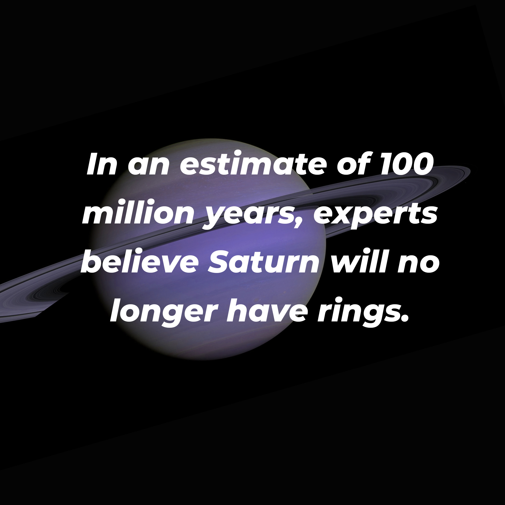 An animated picture of Saturn with overlaid text reading, “In an estimate of 100 million years, experts believe Saturn will no longer have rings.” | Image: Unsplash